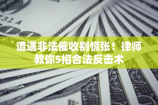 武汉遭遇非法催收别慌张！律师教你5招合法反击术