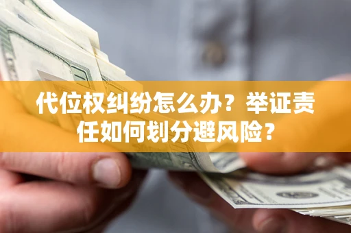 武汉代位权纠纷怎么办？举证责任如何划分避风险？
