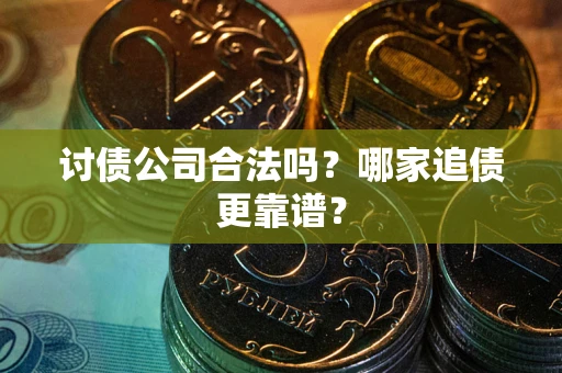 武汉讨债公司合法吗？哪家追债更靠谱？