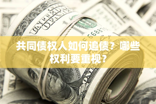 武汉共同债权人如何追债？哪些权利要重视？