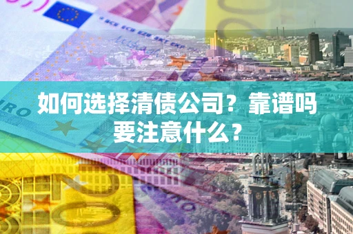 武汉如何选择清债公司？靠谱吗要注意什么？