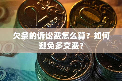 武汉欠条的诉讼费怎么算？如何避免多交费？