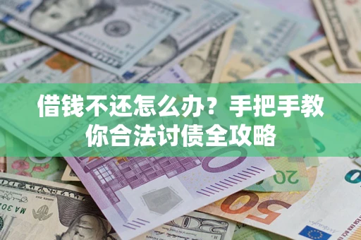 武汉借钱不还怎么办？手把手教你合法讨债全攻略