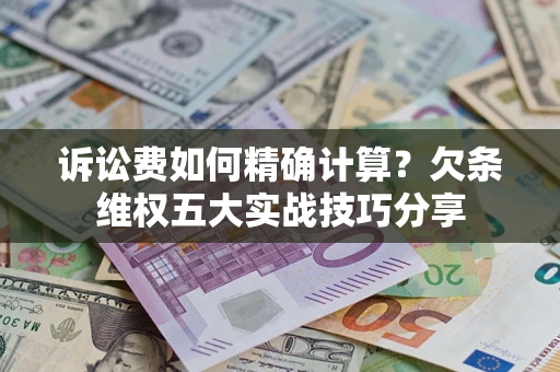 武汉诉讼费如何精确计算？欠条维权五大实战技巧分享
