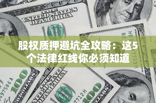 武汉股权质押避坑全攻略：这5个法律红线你必须知道