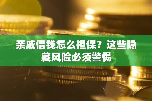 武汉亲戚借钱怎么担保？这些隐藏风险必须警惕