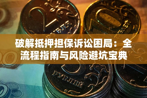 武汉破解抵押担保诉讼困局：全流程指南与风险避坑宝典