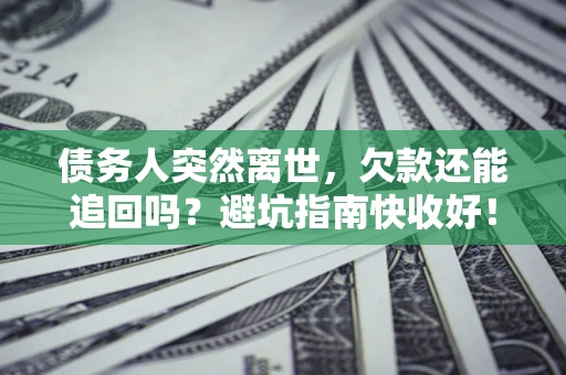 武汉债务人突然离世，欠款还能追回吗？避坑指南快收好！