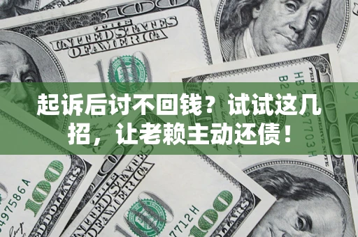 武汉起诉后讨不回钱？试试这几招，让老赖主动还债！