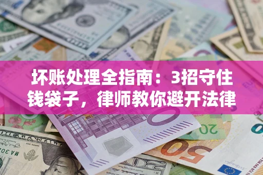 武汉坏账处理全指南：3招守住钱袋子，律师教你避开法律雷区