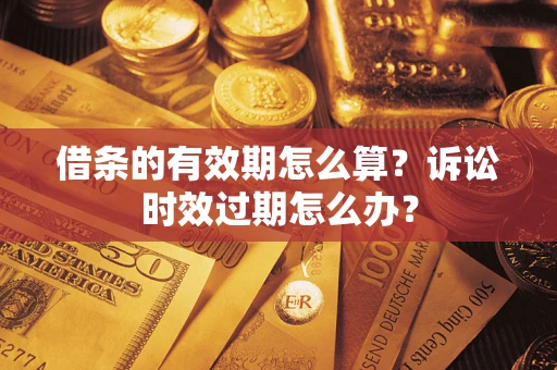 武汉借条的有效期怎么算？诉讼时效过期怎么办？