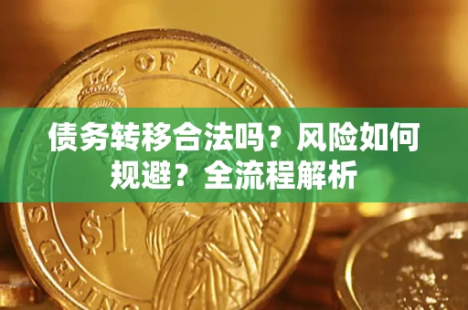 武汉债务转移合法吗？风险如何规避？全流程解析