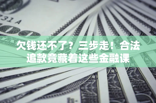 武汉欠钱还不了？三步走！合法追款竟藏着这些金融课