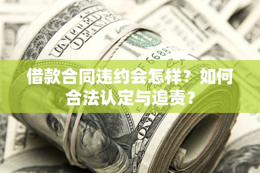 武汉借款合同违约会怎样？如何合法认定与追责？