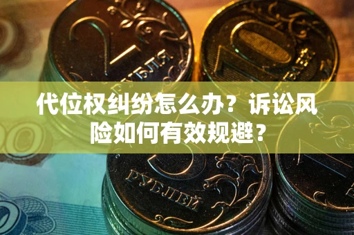 武汉代位权纠纷怎么办？诉讼风险如何有效规避？
