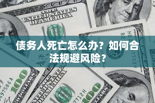 武汉债务人死亡怎么办？如何合法规避风险？
