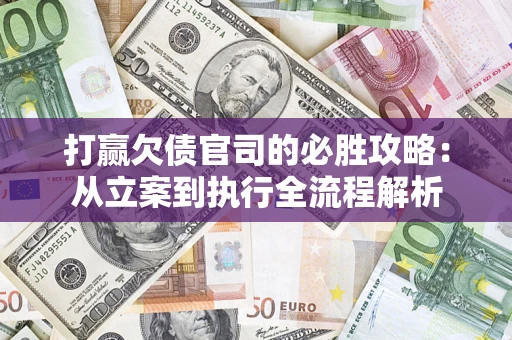 武汉打赢欠债官司的必胜攻略：从立案到执行全流程解析