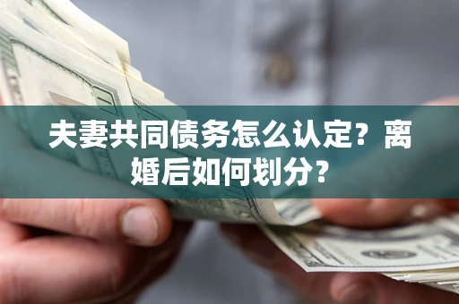 武汉夫妻共同债务怎么认定？离婚后如何划分？