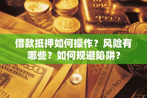 武汉借款抵押如何操作?风险有哪些?如何规避陷阱? 武汉借款抵押如何操作?风险有哪些?如何规避陷阱?