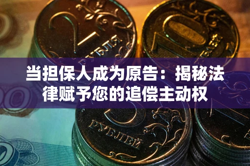 武汉当担保人成为原告:揭秘法律赋予您的追偿主动权 武汉当担保人成为原告:揭秘法律赋予您的追偿主动权