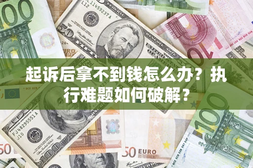 武汉起诉后拿不到钱怎么办？执行难题如何破解？