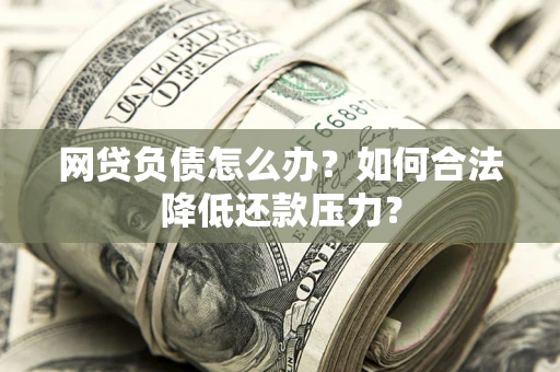 武汉网贷负债怎么办？如何合法降低还款压力？