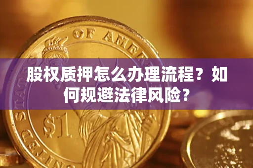 武汉股权质押怎么办理流程？如何规避法律风险？