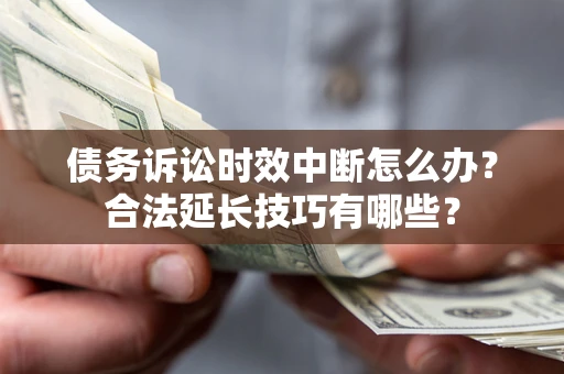武汉债务诉讼时效中断怎么办？合法延长技巧有哪些？
