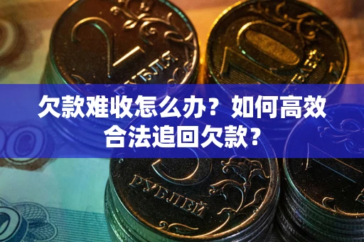 武汉欠款难收怎么办？如何高效合法追回欠款？