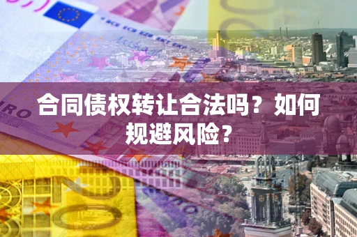 武汉合同债权转让合法吗？如何规避风险？