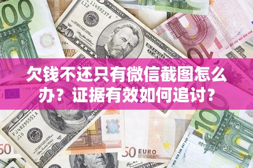 武汉欠钱不还只有微信截图怎么办？证据有效如何追讨？