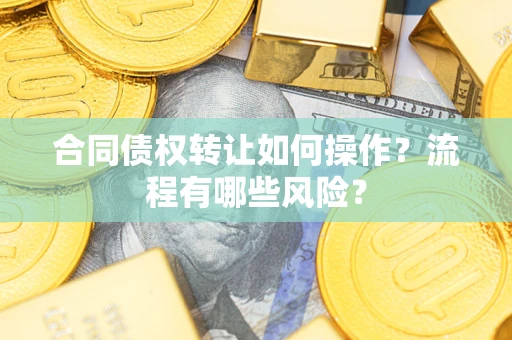 武汉合同债权转让如何操作？流程有哪些风险？