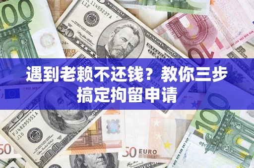 武汉遇到老赖不还钱？教你三步搞定拘留申请