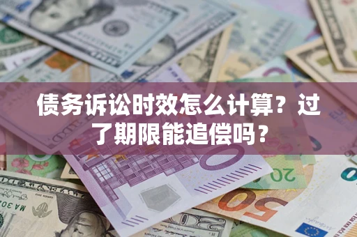 武汉债务诉讼时效怎么计算？过了期限能追偿吗？