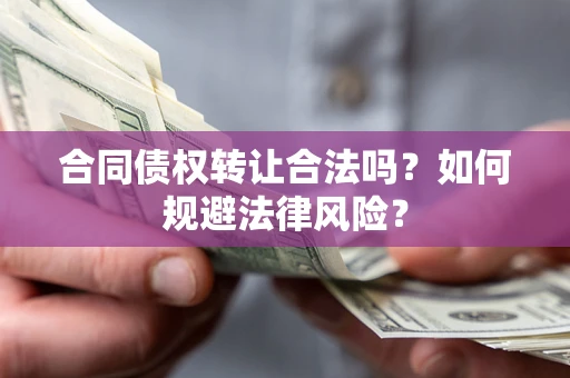 武汉合同债权转让合法吗？如何规避法律风险？