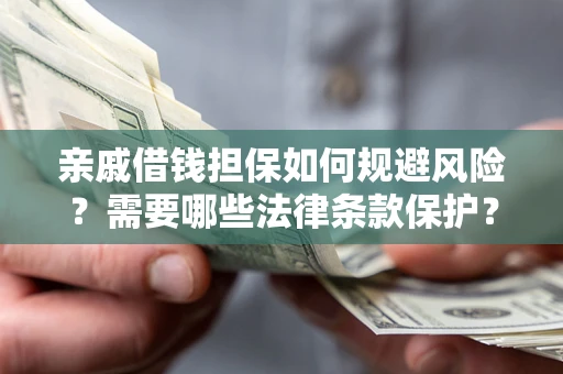 武汉亲戚借钱担保如何规避风险？需要哪些法律条款保护？