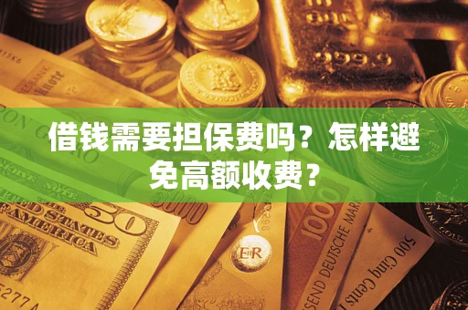 武汉借钱需要担保费吗？怎样避免高额收费？