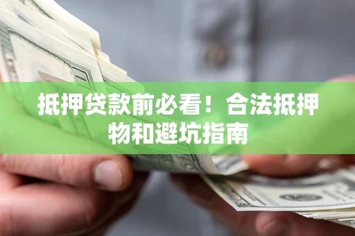 武汉抵押贷款前必看！合法抵押物和避坑指南
