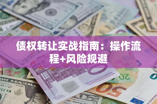 武汉债权转让实战指南：操作流程+风险规避