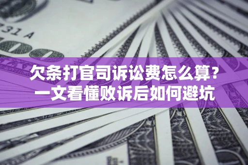 武汉欠条打官司诉讼费怎么算？一文看懂败诉后如何避坑