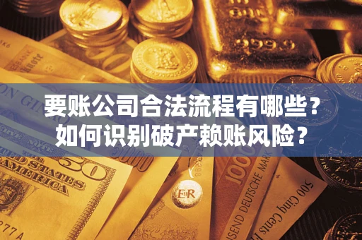 武汉要账公司合法流程有哪些？如何识别破产赖账风险？