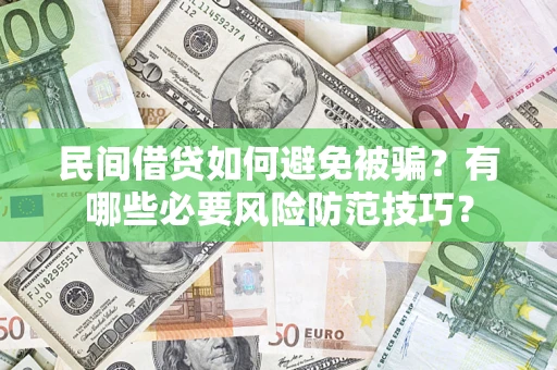 武汉民间借贷如何避免被骗？有哪些必要风险防范技巧？