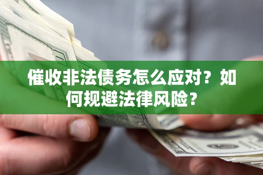 武汉催收非法债务怎么应对？如何规避法律风险？