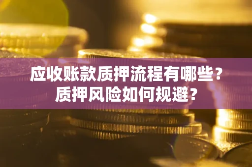 武汉应收账款质押流程有哪些？质押风险如何规避？