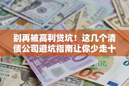 武汉别再被高利贷坑！这几个清债公司避坑指南让你少走十年弯路
