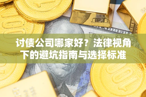 武汉讨债公司哪家好？法律视角下的避坑指南与选择标准