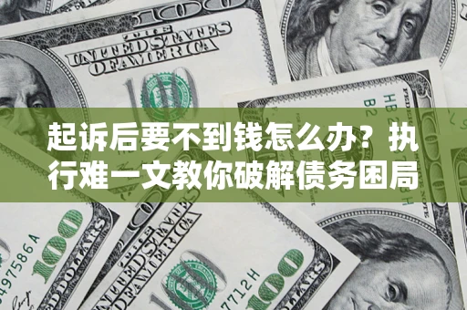 武汉起诉后要不到钱怎么办？执行难一文教你破解债务困局