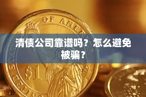 武汉清债公司靠谱吗？怎么避免被骗？