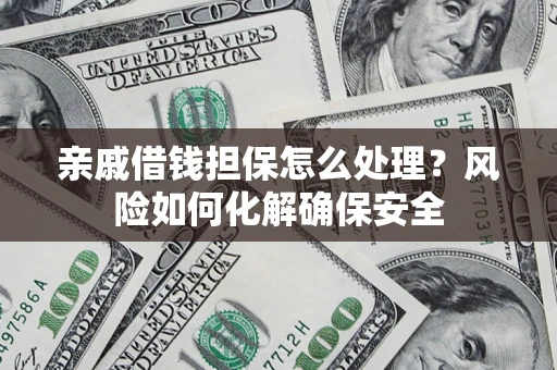 武汉亲戚借钱担保怎么处理？风险如何化解确保安全