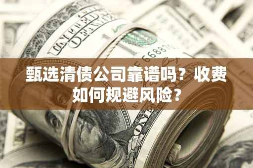 武汉甄选清债公司靠谱吗？收费如何规避风险？